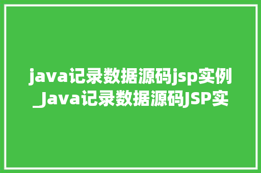 java记录数据源码jsp实例_Java记录数据源码JSP实例详解