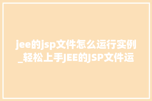 jee的jsp文件怎么运行实例_轻松上手JEE的JSP文件运行实例全