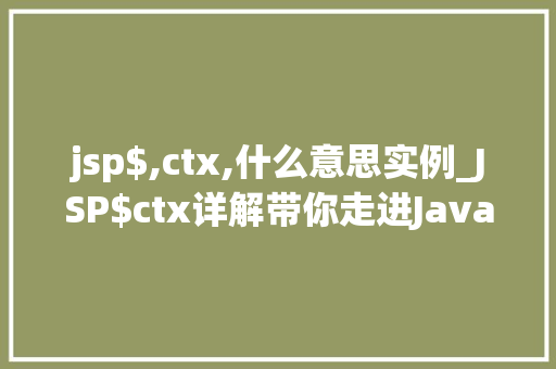 jsp$,ctx,什么意思实例_JSP$ctx详解带你走进JavaWeb开发的核心
