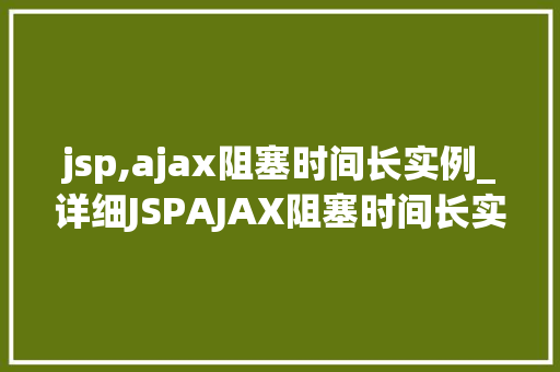 jsp,ajax阻塞时间长实例_详细JSPAJAX阻塞时间长实例剖析及解决方法