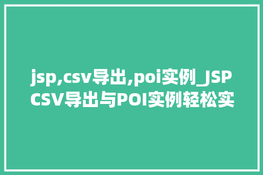 jsp,csv导出,poi实例_JSPCSV导出与POI实例轻松实现数据导出功能