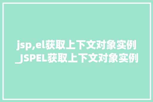 jsp,el获取上下文对象实例_JSPEL获取上下文对象实例详细与实战方法