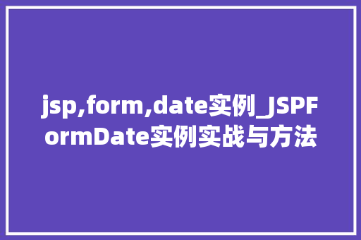 jsp,form,date实例_JSPFormDate实例实战与方法分享