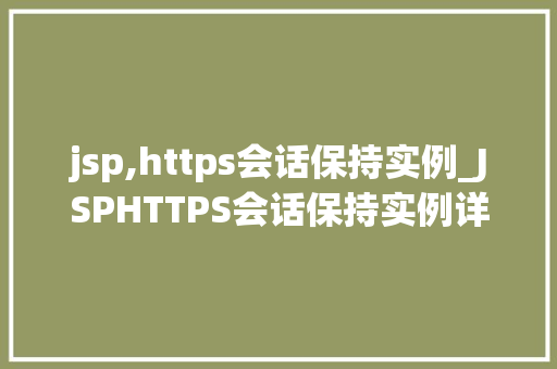 jsp,https会话保持实例_JSPHTTPS会话保持实例详细与实战方法