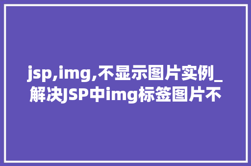 jsp,img,不显示图片实例_解决JSP中img标签图片不显示问题的适用攻略