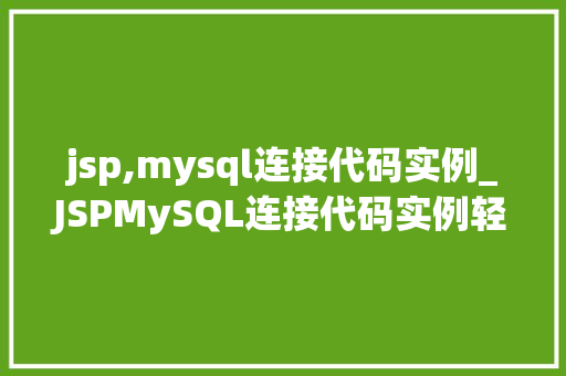 jsp,mysql连接代码实例_JSPMySQL连接代码实例轻松入门数据库操作