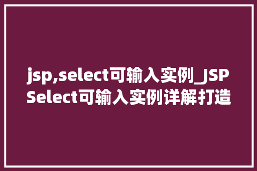 jsp,select可输入实例_JSPSelect可输入实例详解打造灵活的多选下拉菜单