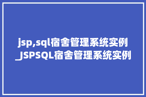 jsp,sql宿舍管理系统实例_JSPSQL宿舍管理系统实例打造高效便捷的宿舍管理新体验