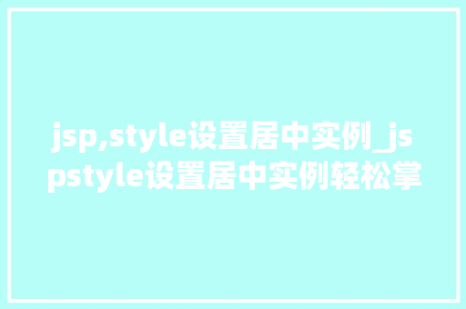 jsp,style设置居中实例_jspstyle设置居中实例轻松掌握页面布局之美