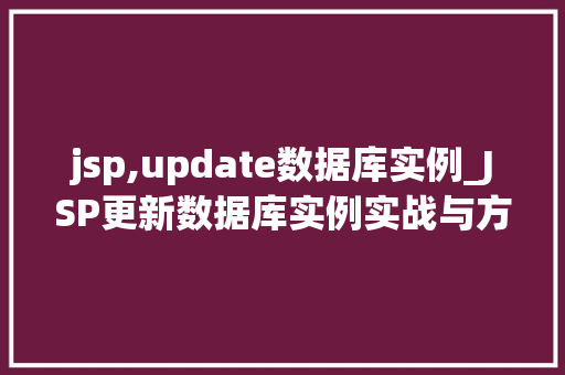 jsp,update数据库实例_JSP更新数据库实例实战与方法分享