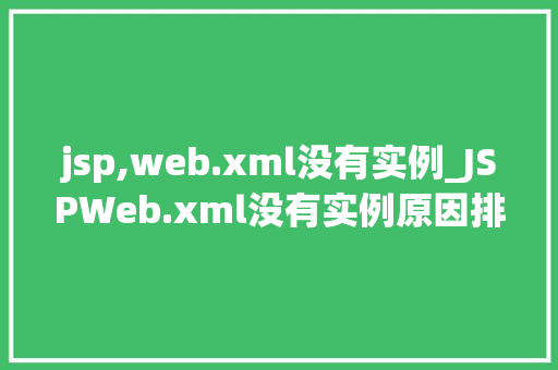 jsp,web.xml没有实例_JSPWeb.xml没有实例原因排查与解决方法详解