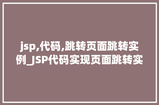 jsp,代码,跳转页面跳转实例_JSP代码实现页面跳转实例详解轻松掌握页面跳转方法
