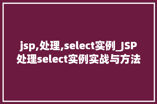 jsp,处理,select实例_JSP处理select实例实战与方法分享