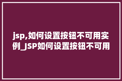 jsp,如何设置按钮不可用实例_JSP如何设置按钮不可用实例适用方法大