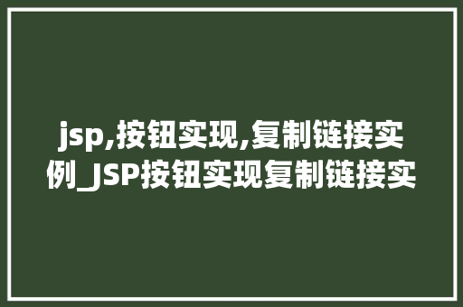jsp,按钮实现,复制链接实例_JSP按钮实现复制链接实例轻松实现网页链接复制功能
