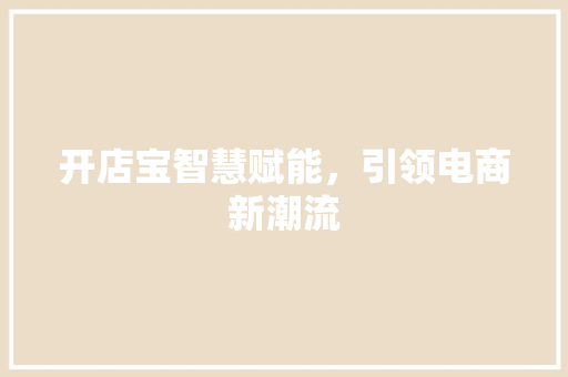 开店宝智慧赋能，引领电商新潮流