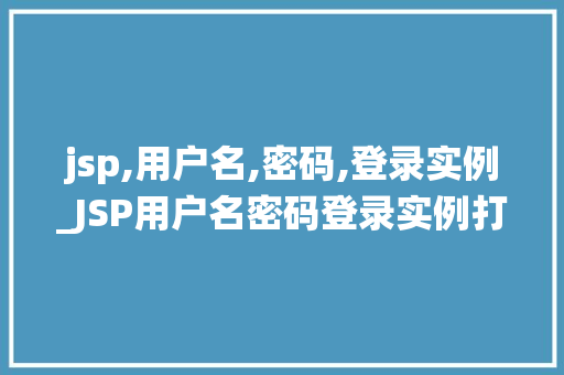 jsp,用户名,密码,登录实例_JSP用户名密码登录实例打造安全稳定的登录系统