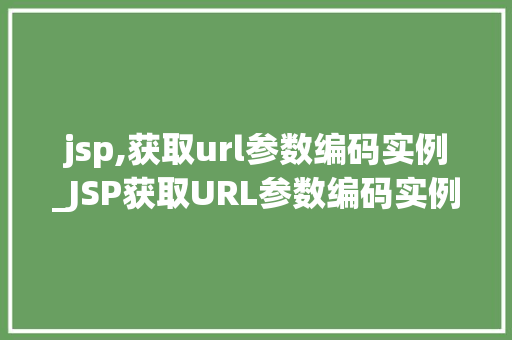 jsp,获取url参数编码实例_JSP获取URL参数编码实例详解轻松掌握参数获取方法