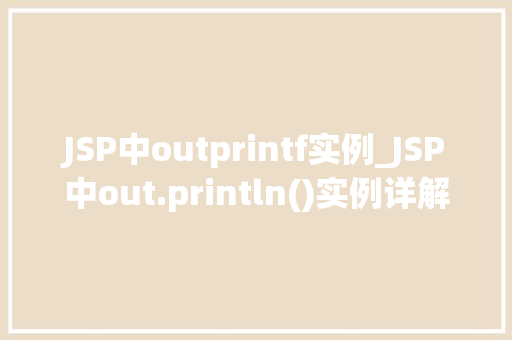 JSP中outprintf实例_JSP中out.println()实例详解入门与方法