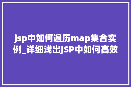 jsp中如何遍历map集合实例_详细浅出JSP中如何高效遍历Map集合实例  第1张