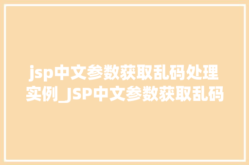 jsp中文参数获取乱码处理实例_JSP中文参数获取乱码处理实例轻松应对编码难题