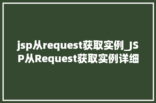 jsp从request获取实例_JSP从Request获取实例详细请求处理与对象管理