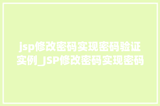 jsp修改密码实现密码验证实例_JSP修改密码实现密码验证实例一步步教你如何实现安全的密码修改功能