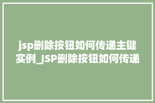 jsp删除按钮如何传递主键实例_JSP删除按钮如何传递主键实例方法与方法分享