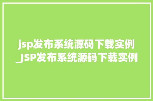 jsp发布系统源码下载实例_JSP发布系统源码下载实例打造自己的发布平台  第1张