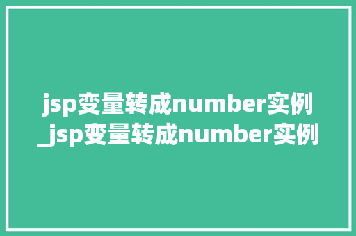 jsp变量转成number实例_jsp变量转成number实例详解转换过程及常见问题