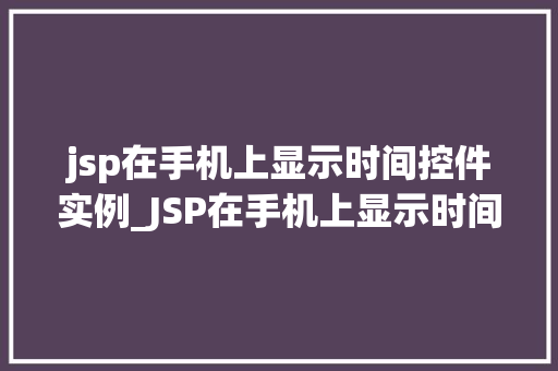 jsp在手机上显示时间控件实例_JSP在手机上显示时间控件实例打造个化时间显示效果