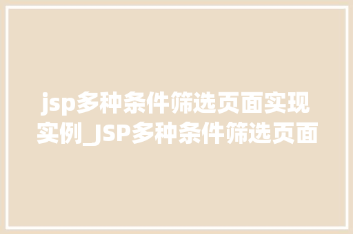 jsp多种条件筛选页面实现实例_JSP多种条件筛选页面实现实例轻松实现高效筛选，提升用户体验