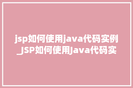 jsp如何使用java代码实例_JSP如何使用Java代码实例详细浅出