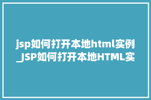 jsp如何打开本地html实例_JSP如何打开本地HTML实例详细步骤与注意事项