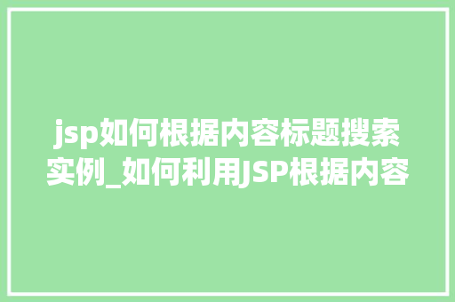 jsp如何根据内容标题搜索实例_如何利用JSP根据内容标题进行高效搜索实战例子与方法分享