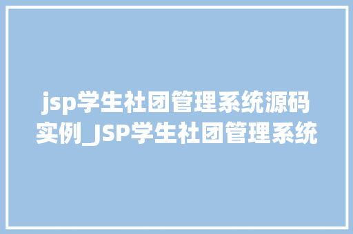 jsp学生社团管理系统源码实例_JSP学生社团管理系统源码实例打造高效社团管理新体验