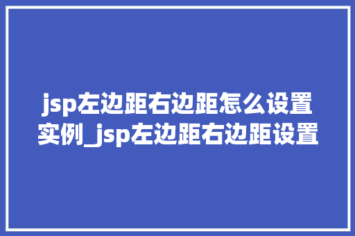 jsp左边距右边距怎么设置实例_jsp左边距右边距设置实例轻松掌握页面布局方法