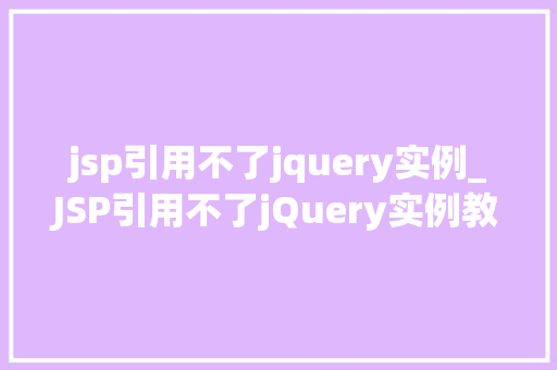 jsp引用不了jquery实例_JSP引用不了jQuery实例教你排查解决方法
