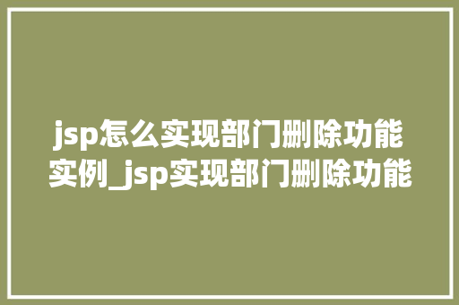jsp怎么实现部门删除功能实例_jsp实现部门删除功能实例详解一步步教你轻松操作