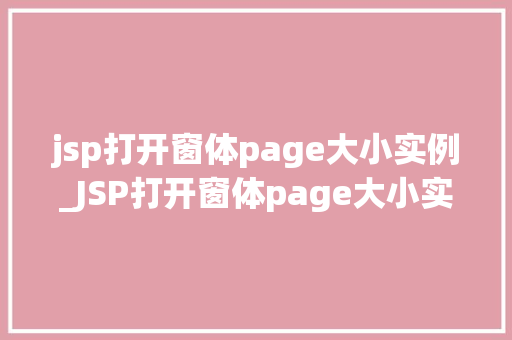 jsp打开窗体page大小实例_JSP打开窗体page大小实例实战与方法分享