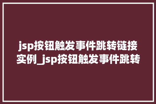 jsp按钮触发事件跳转链接实例_jsp按钮触发事件跳转链接实例轻松实现页面跳转的方法