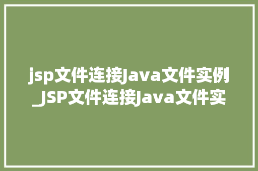 jsp文件连接Java文件实例_JSP文件连接Java文件实例实战与代码分享