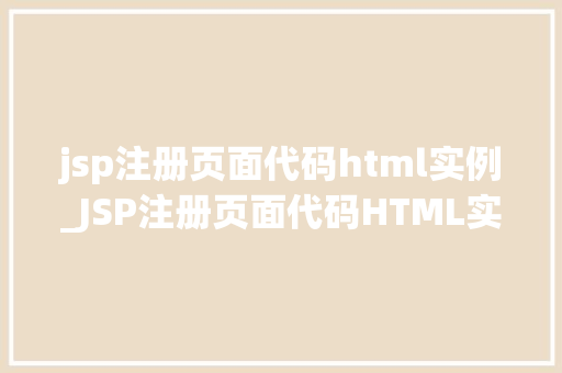 jsp注册页面代码html实例_JSP注册页面代码HTML实例打造个化用户界面