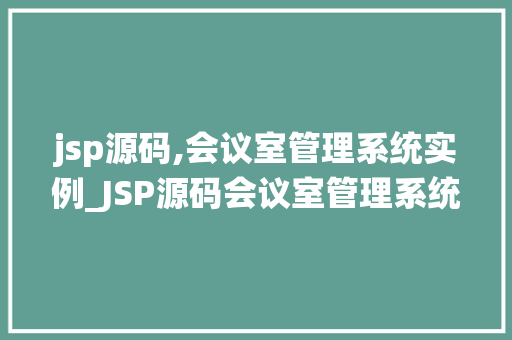 jsp源码,会议室管理系统实例_JSP源码会议室管理系统实例详细剖析