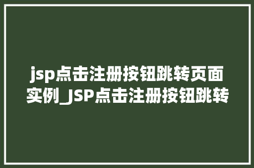 jsp点击注册按钮跳转页面实例_JSP点击注册按钮跳转页面实例从入门到方法