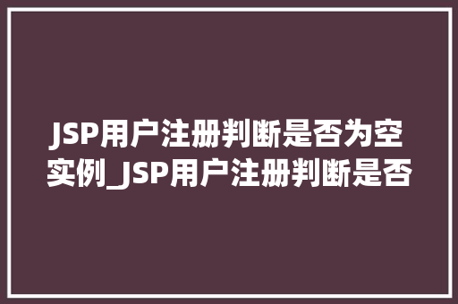 JSP用户注册判断是否为空实例_JSP用户注册判断是否为空实例全方位与实战演练