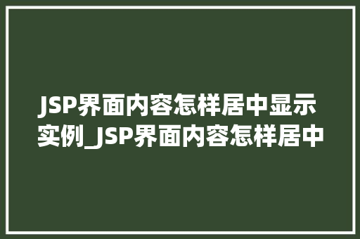 JSP界面内容怎样居中显示实例_JSP界面内容怎样居中显示实例详解