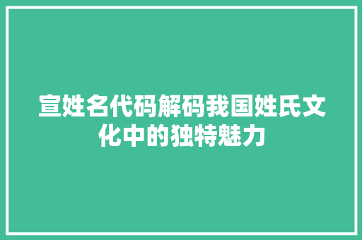宣姓名代码解码我国姓氏文化中的独特魅力