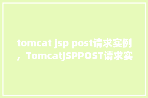 tomcat jsp post请求实例，TomcatJSPPOST请求实例