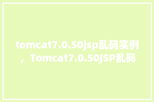 tomcat7.0.50jsp乱码实例，Tomcat7.0.50JSP乱码实例分析  第1张